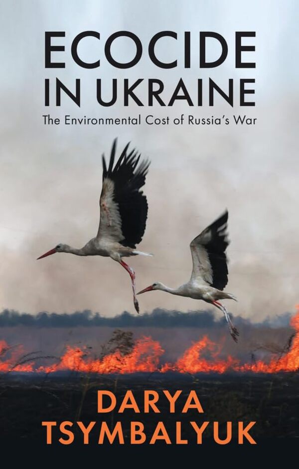 EcoCide in Ukraine: The Environmental Cost of Russia's War / Ecocide in Ukraine: The Environmental Cost of Russia's War Дарья Цымбалюк 9781509562503-1