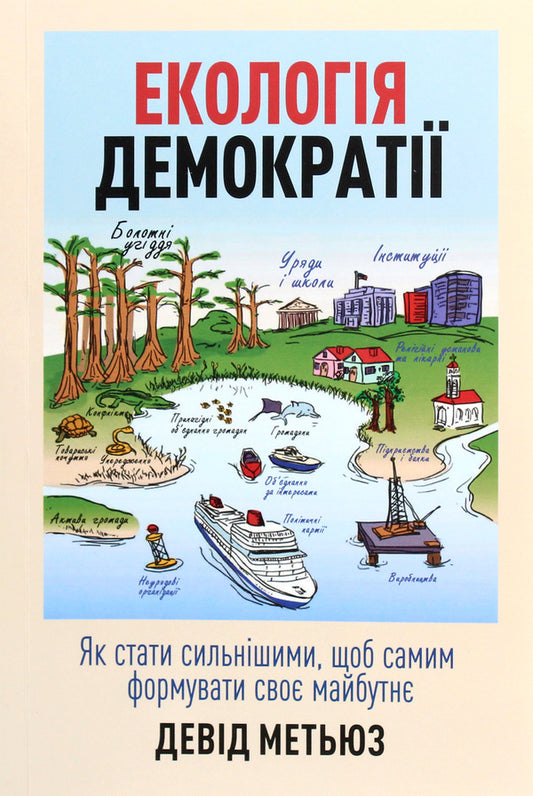 Ecology of democracy. How to become stronger in order to shape your own future / Екологія демократії. Як стати сильнішими, щоб самим формувати своє майбутнє Дэвид Мэтьюз 978-966-2399-54-7-1
