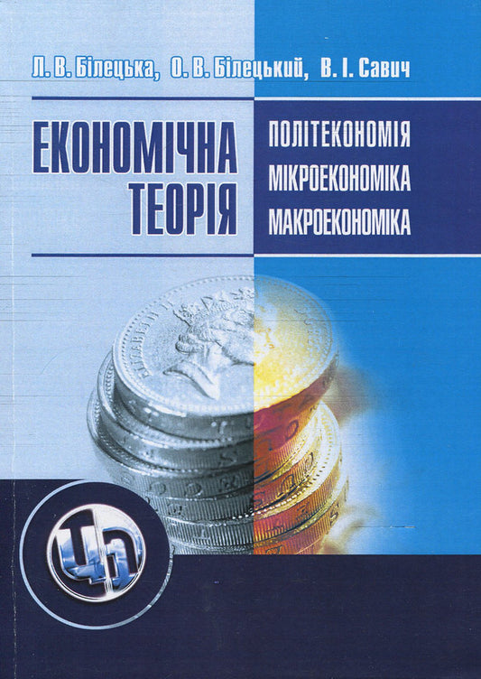Economic theory. Political economy, microeconomics, macroeconomics / Економічна теорія. Політекономія, мікроекономіка, макроекономіка Людмила Белецкая, Василий Савич, Олег Белецкий 978-966-364-932-0-1