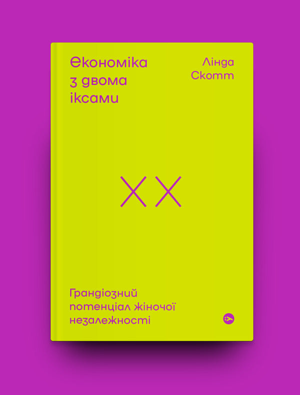 Economy with two x's. The grandiose potential of female independence / Економіка з двома іксами. Грандіозний потенціал жіночої незалежності Линда Скотт 978-617-7544-87-5-4