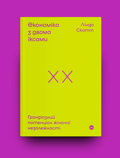 Economy with two x's. The grandiose potential of female independence / Економіка з двома іксами. Грандіозний потенціал жіночої незалежності Линда Скотт 978-617-7544-87-5-4