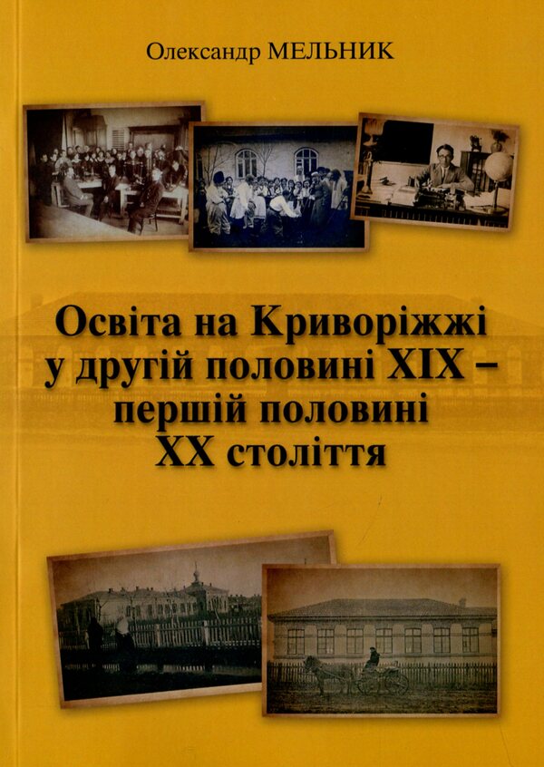 Education in Kryvorizha in the second half of the 19th and the first half of the 20th centuries / Освіта на Криворіжжі у другій половині XIX першій половині ХХ століття Александр Мельник 978-617-8082-90-1-1