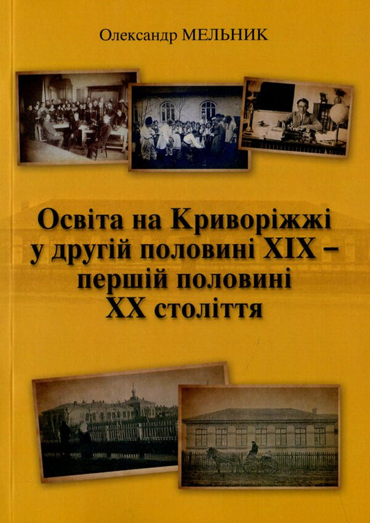 Education in Kryvorizha in the second half of the 19th and the first half of the 20th centuries / Освіта на Криворіжжі у другій половині XIX першій половині ХХ століття Александр Мельник 978-617-8082-90-1-1