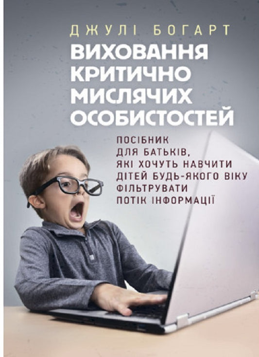 Education of critical thinking individuals. A guide for parents who want to teach children of all ages to filter the flow of information / Виховання критично мислячих особистостей. Посібник для батьків, які хочуть навчити дітей будь-якого віку фільтрувати потік інформації Джули Богарт 9789663706849-1