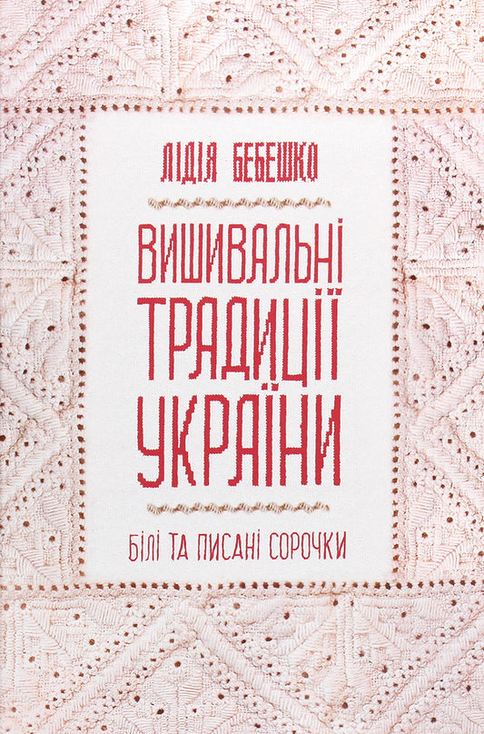 Embroidery traditions of Ukraine.'White' and 'printed' shirts / Вишивальні традиції України. «Білі» та «писані» сорочки Лидия Бебешко 978-617-12-8593-4-1