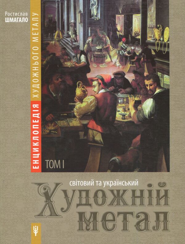 Encyclopedia of artistic metal. Volume 1. World and Ukrainian art metal / Енциклопедія художнього металу. Том 1. Світовий та український художній метал Ростислав Шмагало 978-966-873-433-5-1