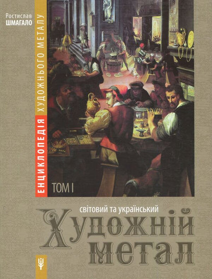 Encyclopedia of artistic metal. Volume 1. World and Ukrainian art metal / Енциклопедія художнього металу. Том 1. Світовий та український художній метал Ростислав Шмагало 978-966-873-433-5-1
