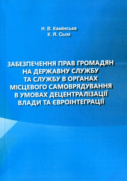 Ensuring citizens' rights to public service and service in local self-government bodies in conditions of decentralization of power and European integration / Забезпечення прав громадян на державну службу та службу в органах місцевого самоврядування в умовах децентралізації влади та євроінтеграції Наталия Каминская, Екатерина Сьох 978-966-373-875-8-1