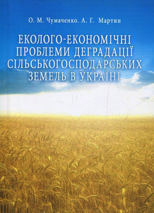 Environmental and economic problems of agricultural land degradation in Ukraine / Еколого-економічні проблеми деградації сільськогосподарських земель в Україні А. Мартин, Александр Чумаченко 978-611-01-0608-5-1