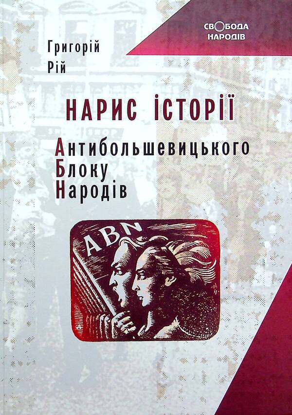 Essay on the history of the Anti-Bolshevik Bloc of Peoples / Нарис історії Антибільшовицького блоку народів Григорий Рий 978-617-95158-0-4-1