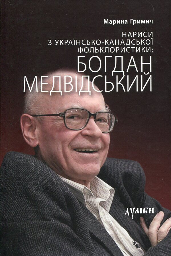 Essays on Ukrainian-Canadian folkloristics. Bohdan Medvidskyi / Нариси з українсько-канадської фольклористики. Богдан Медвідський Марина Гримич 978-617-7310-03-6-1