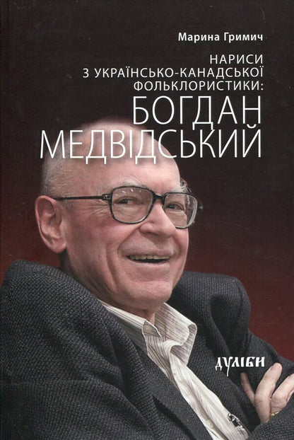 Essays on Ukrainian-Canadian folkloristics. Bohdan Medvidskyi / Нариси з українсько-канадської фольклористики. Богдан Медвідський Марина Гримич 978-617-7310-03-6-1