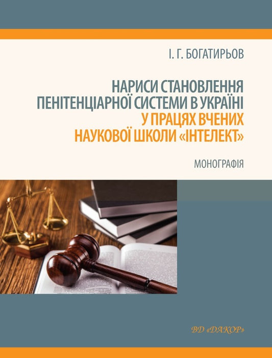 Essays on the formation of the penitentiary system in Ukraine in the works of scientists of the 'Intellect' scientific school / Нариси становлення пенітенціарної системи в Україні у працях вчених наукової школи 'Інтелект' Иван Богатырёв 978-617-7679-82-9-1