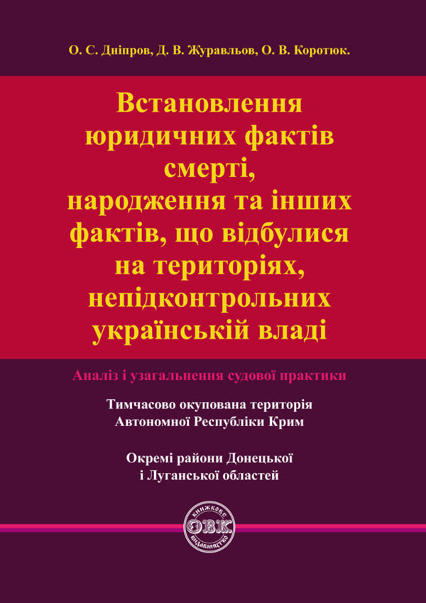 Establishing the legal facts of death, birth and other facts that occurred in the territories not under the control of the Ukrainian authorities. Analysis and generalization of court practice / Встановлення юридичних фактів смерті, народження та інших фактів, що відбулися на територіях, непідконтрольних українській владі. Аналіз і узагальнення судової практики Дмитрий Журавлев, Оксана Коротюк, Алексей Днипров 978-617-7159-97-0-1