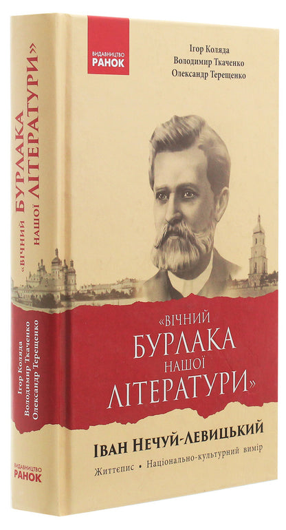 'Eternal peddler of our literature.' Ivan Nechuy-Levytskyi. Biography National and cultural dimension / «Вічний бурлака нашої літератури». Іван Нечуй-Левицький. Життєпис. Національно-культурний вимір Игорь Коляда, Александр Терещенко, Владимир Ткаченко 978-617-09-4959-2-3