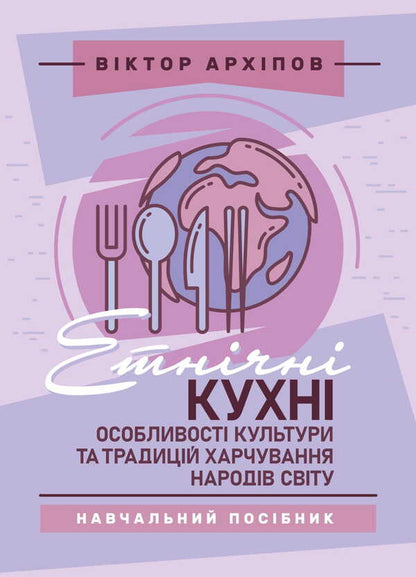 Ethnic Cuisines. Peculiarities Of The Culture And Food Traditions Of The Peoples Of The World / Етнічні кухні. Особливості культури та традицій харчування народів світу Viktor Arkhipov / Віктор Архипов 9786178829155-1