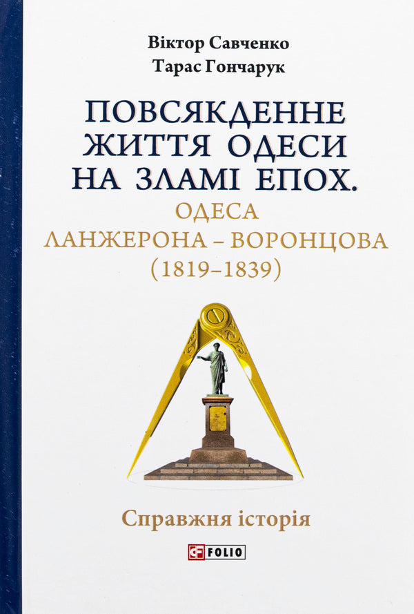 Everyday life in Odessa at the turn of the ages. Odesa of Langeron — Vorontsova (1819–1839) / Повсякденне життя Одеси на зламі епох. Одеса Ланжерона — Воронцова (1819–1839) Виктор Савченко, Тарас Гончарук 978-966-03-9907-5-1