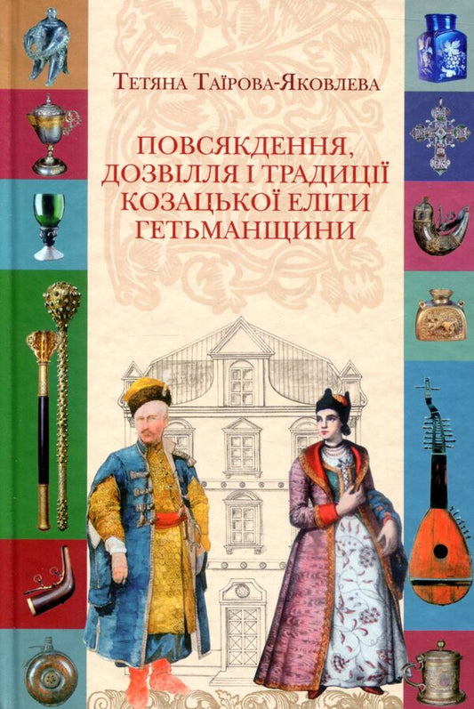 Everyday life, leisure and traditions of the Cossack elite of the Hetmanship / Повсякдення, дозвілля і традиції козацької еліти Гетьманщини Татьяна Таирова-Яковлева 978-617-7023-54-7-1