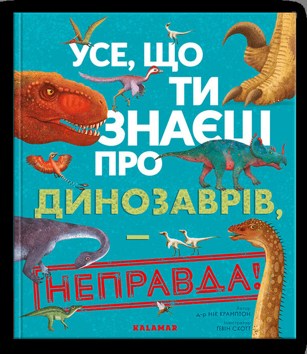 Everything You Know About Dinosaurs Is Wrong! - Усе, що ти знаш про динозаврв,  неправда! Nick Crampton - Нк Крамптон 9786178076047-1