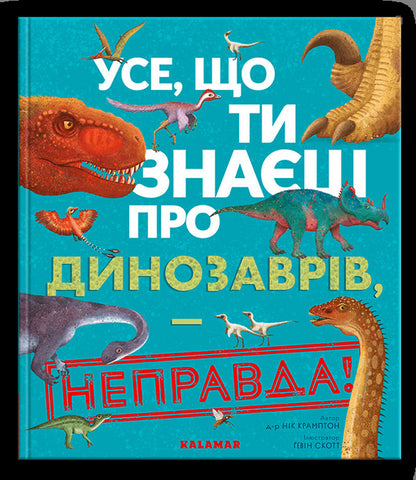 Everything You Know About Dinosaurs Is Wrong! - Усе, що ти знаш про динозаврв,  неправда! Nick Crampton - Нк Крамптон 9786178076047-1
