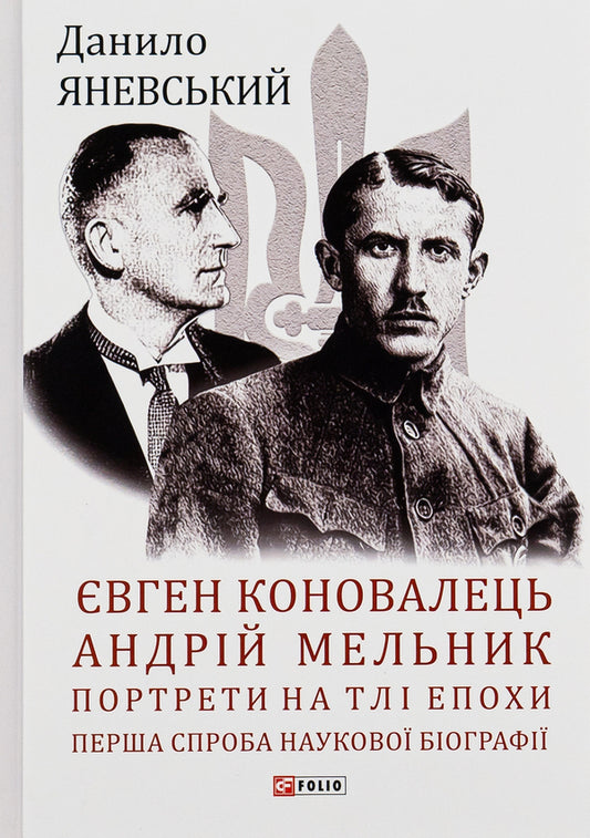 Evgeny Konovalets. Andriy Melnyk. Portraits against the background of the era. The first attempt at a scientific biography / Євген Коновалець. Андрій Мельник. Портрети на тлі епохи. Перша спроба наукової біографії Даниил Яневский 978-617-551-337-8-1