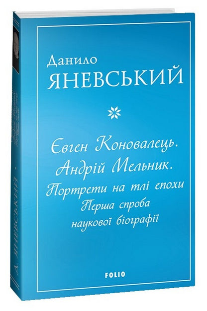 Evgeny Konovalets. Andriy Melnyk. Portraits against the background of the era. The first attempt at a scientific biography / Євген Коновалець. Андрій Мельник. Портрети на тлі епохи. Перша спроба наукової біографії Даниил Яневский 978-617-551-605-8-1