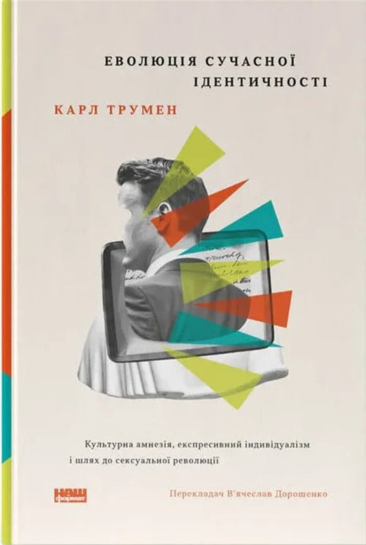 Evolution of modern identity. Cultural amnesia, expressive individualism and the path to the sexual revolution / Еволюція сучасної ідентичності. Культурна амнезія, експресивний індивідуалізм і шлях до сексуальної революції Карл Трюмэн 9786178441807-1