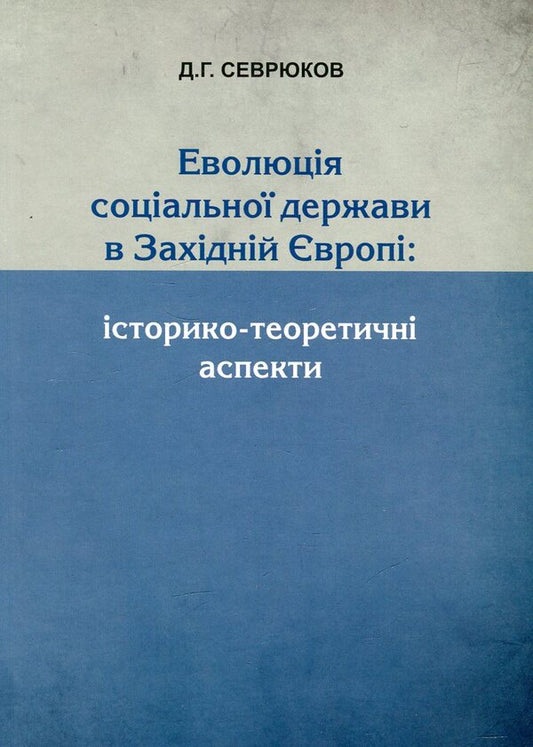 Evolution of the welfare state in Western Europe. Historical and theoretical aspects / Еволюція соціальної держави в Західній Європі. Історико-теоретичні  аспекти Денис Севрюков 978-617-7133-49-9-1