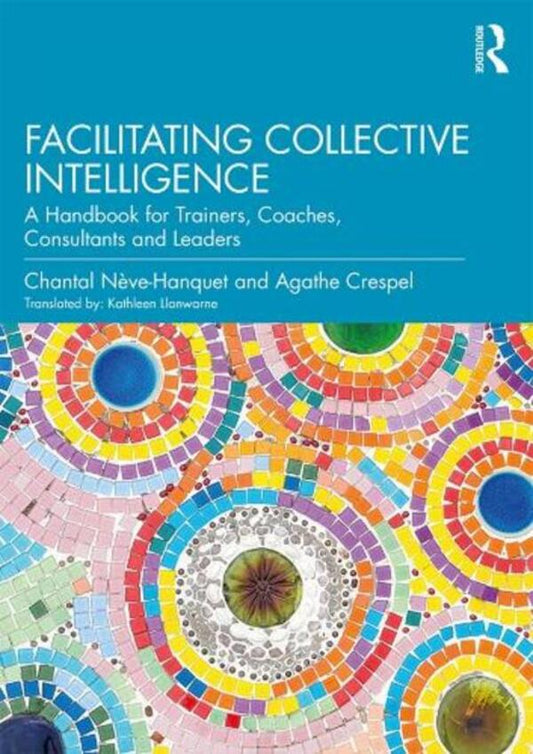 Facilitating Collective Intelligence: A Handbook For Trainers, Coaches, Consultants And Leaders Agathe Crespel, Chantal Neuve-Anquet / Агата Креспель, Шанталь Нев-Анкет 9780367209674-1