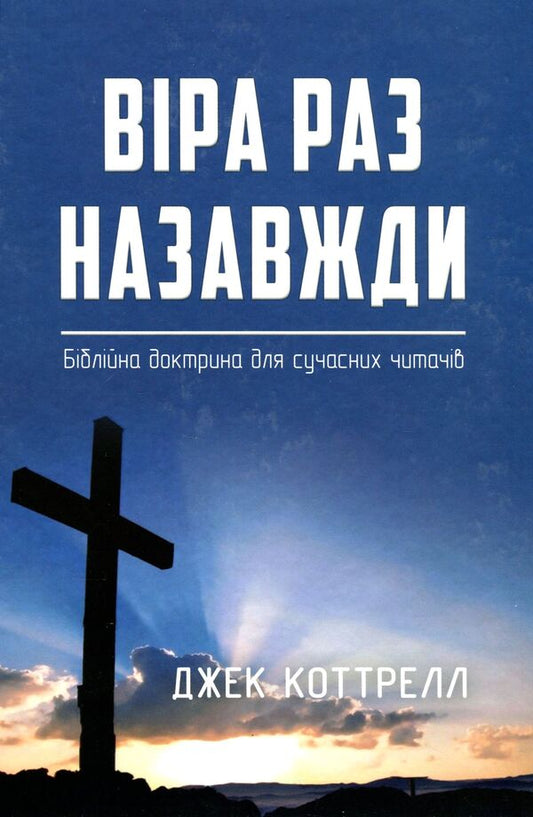 Faith once and for all. Bible Doctrine for Modern Readers / Віра раз назавжди. Біблійна доктрина для сучасних читачів Джек Коттрелл 978-617-7517-96-1-1