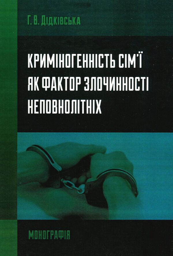 Family criminogenicity as a factor in juvenile delinquency. Monograph / Криміногенність сім'ї як фактор злочинності неповнолітніх. Монографія Галина Дидковская 978-611-01-0789-1-1