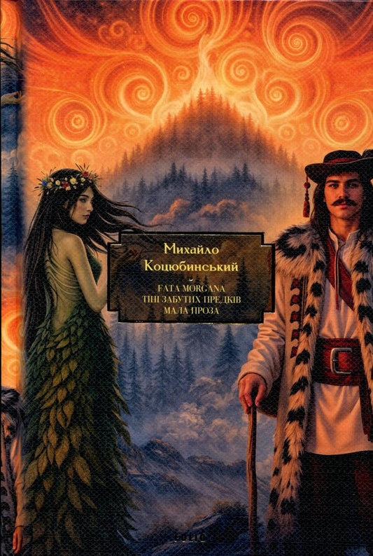 Fata Morgana. Shadows of forgotten ancestors. Small prose / Fata Morgana. Тіні забутих предків. Мала проза Михаил Коцюбинский 978-617-8551-73-5-1