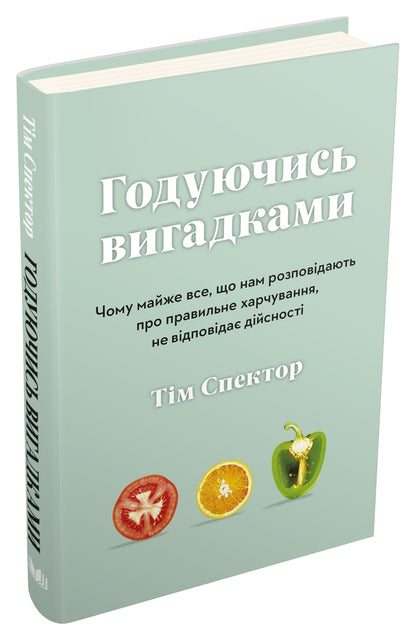Feeding Inventions. Why Almost Everything That Us Is Told About Proper Nutrition Is Not True / Годуючись вигадками. Чому майже все, що нам розповідають про правильне харчування, не відповідає дійсності Those spectator / Тим Спектор 9789669486004-3
