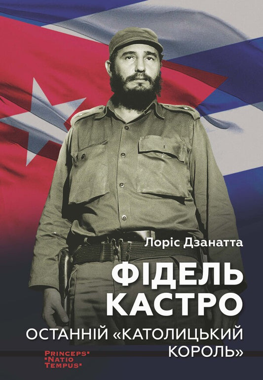 Fidel Castro. The Last 'Catholic King' / Фідель Кастро. Останній 'Католицький король' Лорис Дзанатта 978-617-7654-87-1-1