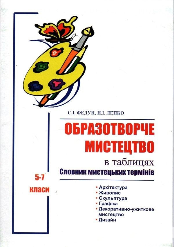 Fine art in tables. Dictionary of artistic terms. 5-7 classes / Образотворче мистецтво в таблицях. Словник мистецьких термінів. 5-7 класи Сергей Федун, Надежда Лепко 978-966-408-596-7-1