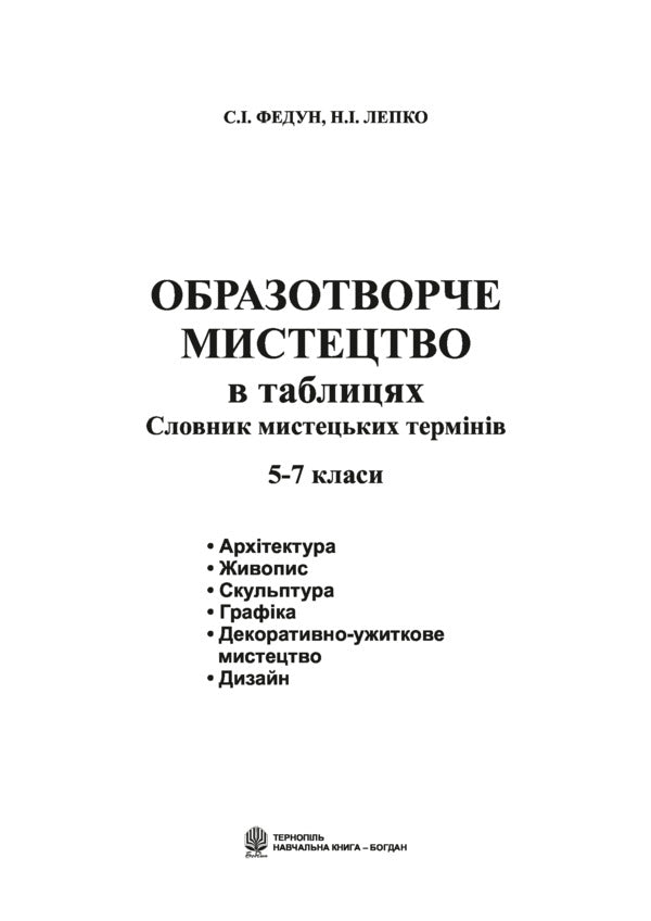 Fine art in tables. Dictionary of artistic terms. 5-7 classes / Образотворче мистецтво в таблицях. Словник мистецьких термінів. 5-7 класи Сергей Федун, Надежда Лепко 978-966-408-596-7-2