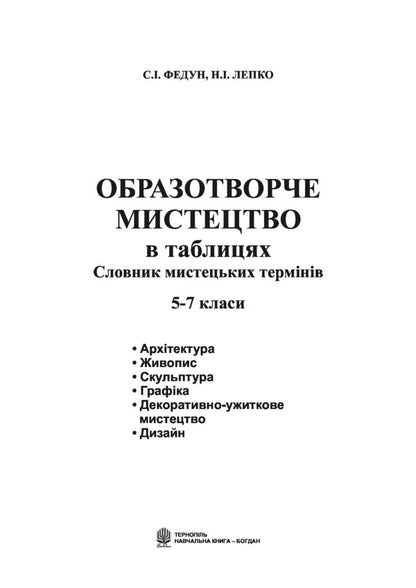 Fine art in tables. Dictionary of artistic terms. 5-7 classes / Образотворче мистецтво в таблицях. Словник мистецьких термінів. 5-7 класи Сергей Федун, Надежда Лепко 978-966-408-596-7-2