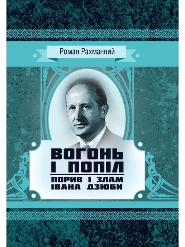 Fire and ashes. Ivan Dzyuba's rush and break / Вогонь і попіл. Порив і злам Івана Дзюби Роман Рахманный 978-611-01-1533-9-1
