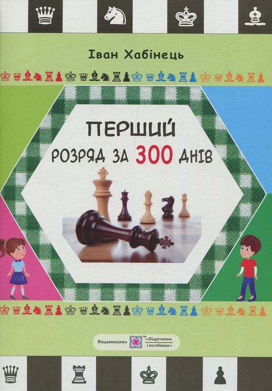 First installment in 300 days.Methodical guide for a beginner chess player / Перший розряд за 300 днів. Методичний посібник шахіста-початківця Иван Хабинец 978-966-07-3066-3-1