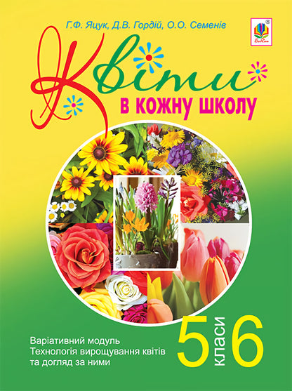Flowers to every school. Technology of growing flowers and their care. 5-6 classes / Квіти в кожну школу. Технологія вирощування квітів та догляд за ними. 5-6 класи О. Семенив, Анна Яцук, Д. Гордий 978-966-10-2179-1-1