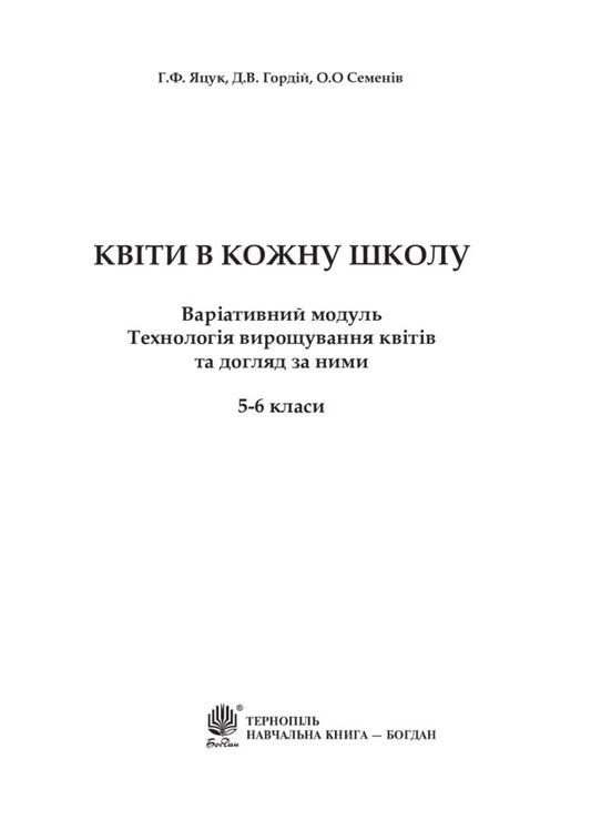 Flowers to every school. Technology of growing flowers and their care. 5-6 classes / Квіти в кожну школу. Технологія вирощування квітів та догляд за ними. 5-6 класи О. Семенив, Анна Яцук, Д. Гордий 978-966-10-2179-1-2