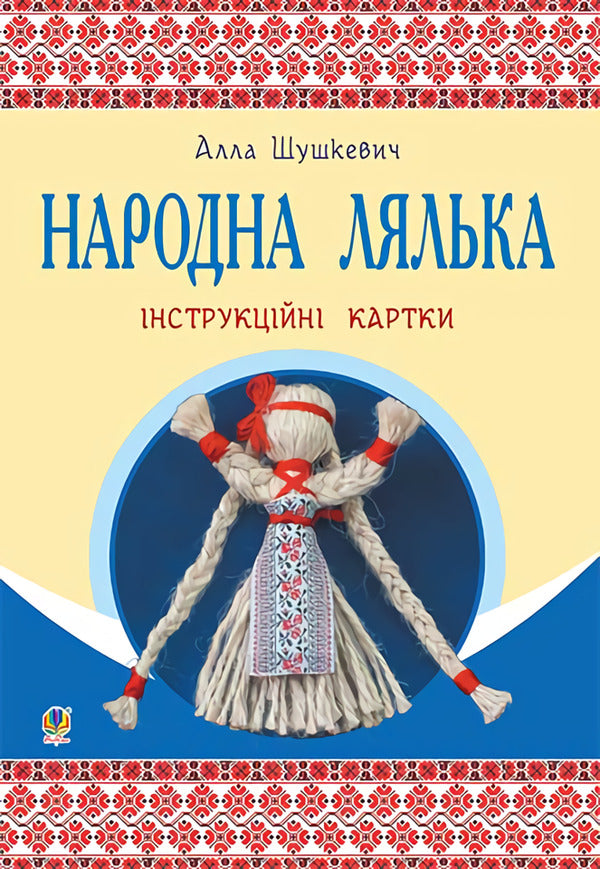 Folk doll. Instruction cards. 5-6 classes / Народна лялька. Інструкційні картки. 5-6 класи Алла Шушкевич 978-966-10-3761-7-1