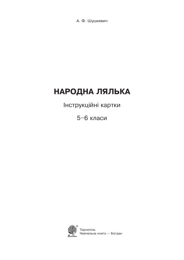 Folk doll. Instruction cards. 5-6 classes / Народна лялька. Інструкційні картки. 5-6 класи Алла Шушкевич 978-966-10-3761-7-2