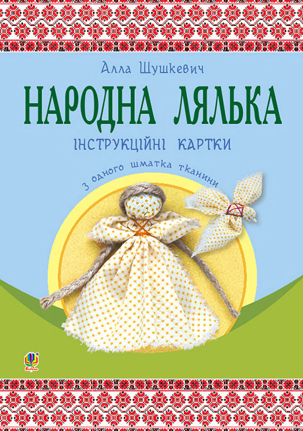 Folk doll from one piece of fabric. Instruction cards. 5-6 classes / Народна лялька з одного шматка тканини. Інструктивні картки. 5-6 класи Алла Шушкевич 978-966-10-4747-0-1