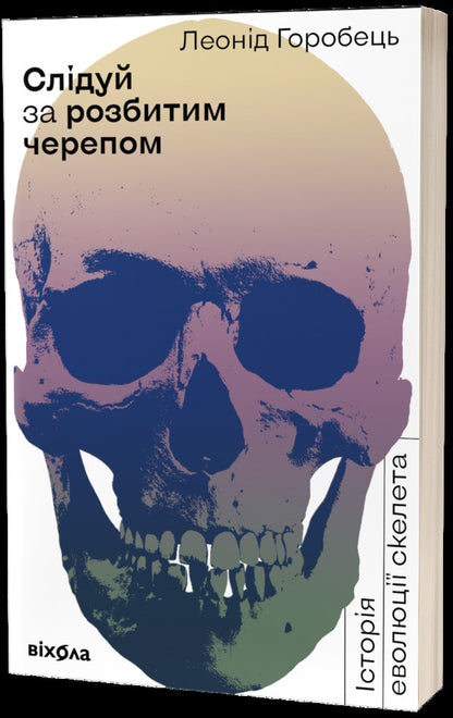 Follow the broken skull.The history of the evolution of the skeleton / Слідуй за розбитим черепом. Історія еволюції скелета Леонид Горобец 978-617-7960-24-8-1