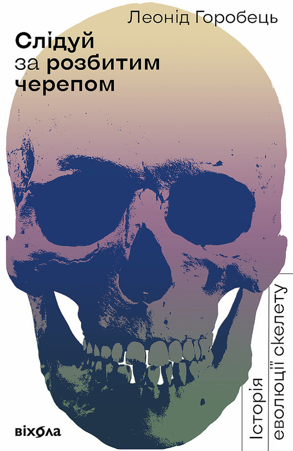 Follow the broken skull.The history of the evolution of the skeleton / Слідуй за розбитим черепом. Історія еволюції скелета Леонид Горобец 978-617-7960-24-8-2