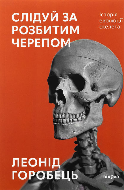 Follow the broken skull. The history of skeletal evolution / Слідуй за розбитим черепом. Історія еволюції скелета Леонид Горобец 978-617-8517-01-4-1