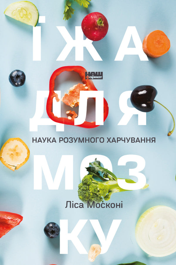 Food For The Brain. The Science Of Smart Nutrition / Їжа для мозку. Наука розумного харчування Liza Moscona / Ліза Москоні 9786177682249,9780399573996-1