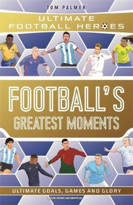 Football's Greatest Moments (Ultimate Football Heroes - The No.1 football series): Collect Them All! / Football's Greatest Moments (Ultimate Football Heroes - The No.1 football series): Collect Them All! Том Палмер 9781789467154-1