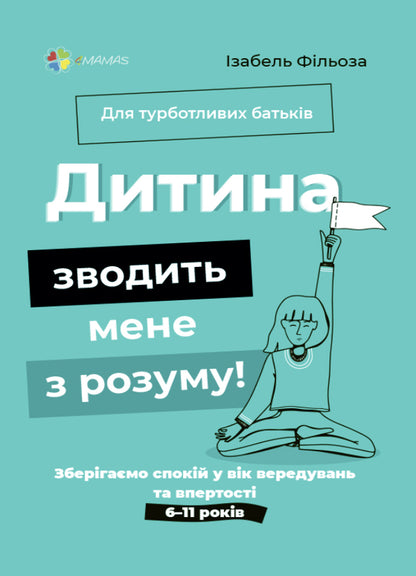 For caring parents. The baby is driving me crazy! Keeping calm in an age of fussiness and stubbornness. 6-11 years old / Для турботливих батьків. Дитина зводить мене з розуму! Зберігаємо спокій у вік вередувань та впертості. 6-11 років Изабель Филльоза 9786170039866-1
